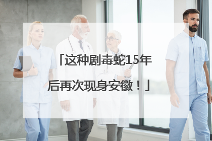 这种剧毒蛇15年后再次现身安徽！