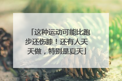 这种运动可能比跑步还伤膝！还有人天天做，特别是夏天