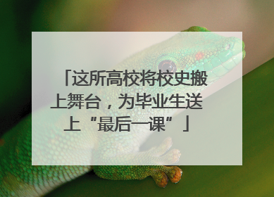 这所高校将校史搬上舞台，为毕业生送上“最后一课”