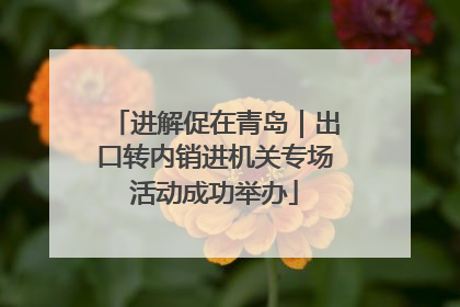 进解促在青岛｜出口转内销进机关专场活动成功举办