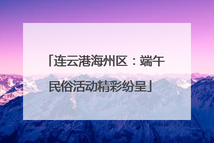 连云港海州区：端午民俗活动精彩纷呈