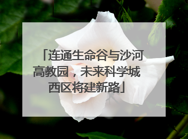 连通生命谷与沙河高教园，未来科学城西区将建新路