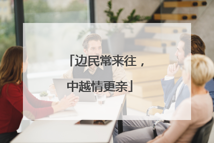 边民常来往，中越情更亲