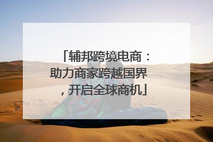 辅邦跨境电商：助力商家跨越国界，开启全球商机