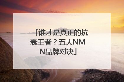 谁才是真正的抗衰王者？五大NMN品牌对决