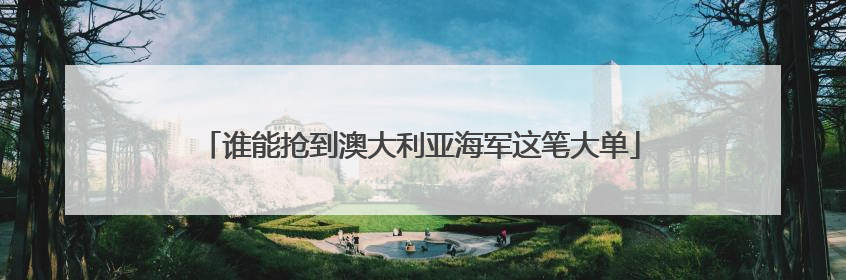 谁能抢到澳大利亚海军这笔大单