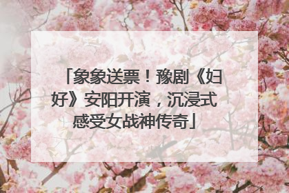 象象送票！豫剧《妇好》安阳开演，沉浸式感受女战神传奇