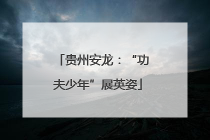 贵州安龙：“功夫少年”展英姿