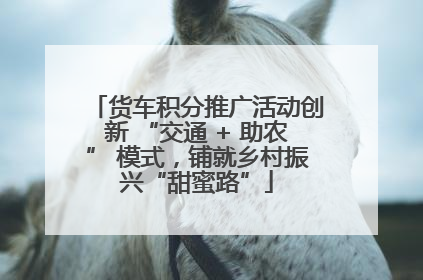 货车积分推广活动创新 “交通 + 助农” 模式，铺就乡村振兴“甜蜜路”