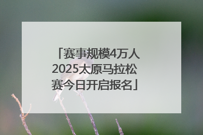 赛事规模4万人 2025太原马拉松赛今日开启报名
