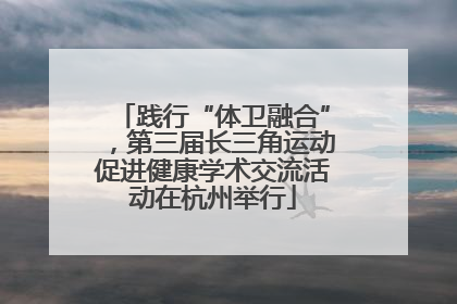 践行“体卫融合”，第三届长三角运动促进健康学术交流活动在杭州举行