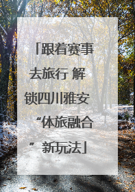 跟着赛事去旅行 解锁四川雅安“体旅融合”新玩法