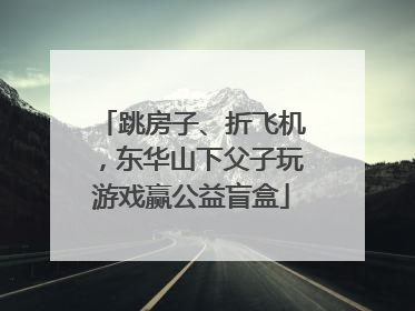 跳房子、折飞机，东华山下父子玩游戏赢公益盲盒