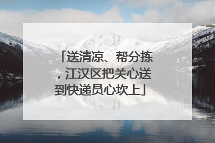 送清凉、帮分拣，江汉区把关心送到快递员心坎上