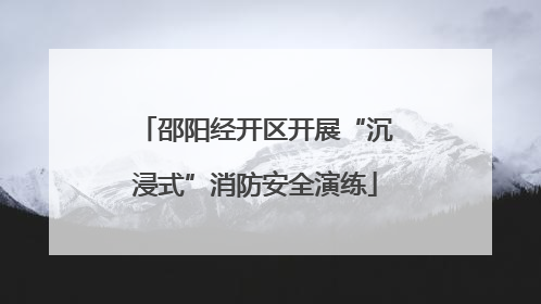邵阳经开区开展“沉浸式”消防安全演练