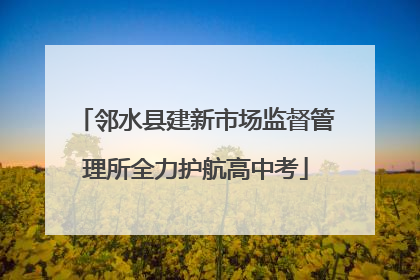 邻水县建新市场监督管理所全力护航高中考