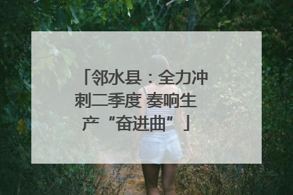 邻水县：全力冲刺二季度 奏响生产“奋进曲”