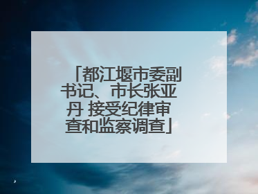 都江堰市委副书记、市长张亚丹 接受纪律审查和监察调查