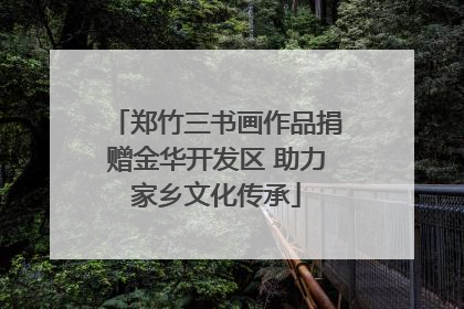 郑竹三书画作品捐赠金华开发区 助力家乡文化传承
