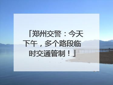 郑州交警：今天下午，多个路段临时交通管制！