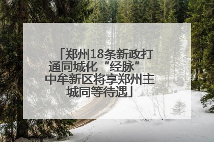 郑州18条新政打通同城化“经脉” 中牟新区将享郑州主城同等待遇