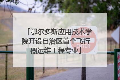 鄂尔多斯应用技术学院开设自治区首个飞行器运维工程专业