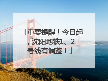 重要提醒！今日起，沈阳地铁1、2 号线有调整！