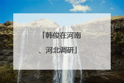 韩俊在河南、河北调研