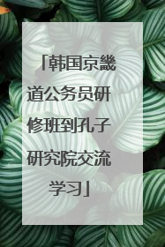 韩国京畿道公务员研修班到孔子研究院交流学习