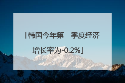 韩国今年第一季度经济增长率为-0.2%
