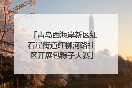青岛西海岸新区红石崖街道红柳河路社区开展包粽子大赛