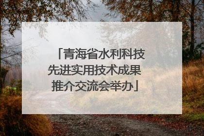 青海省水利科技先进实用技术成果推介交流会举办