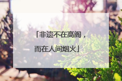 非遗不在高阁，而在人间烟火