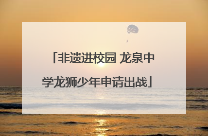 非遗进校园 龙泉中学龙狮少年申请出战