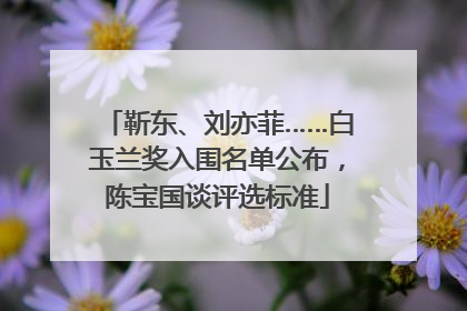 靳东、刘亦菲……白玉兰奖入围名单公布，陈宝国谈评选标准