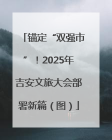 锚定“双强市”！2025年吉安文旅大会部署新篇（图）