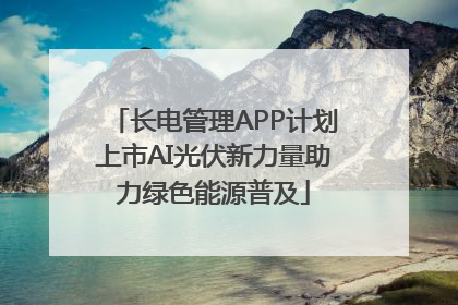 长电管理APP计划上市AI光伏新力量助力绿色能源普及