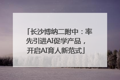 长沙博纳二附中：率先引进AI促学产品，开启AI育人新范式