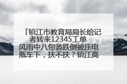 镇江市教育局局长给记者转来12345工单 风雨中八旬翁跌倒被压电瓶车下，扶不扶？镇江高职学子选择令人钦佩