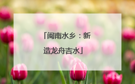 闽南水乡：新造龙舟吉水
