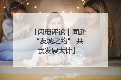 闪电评论｜同赴“友城之约” 共襄发展大计