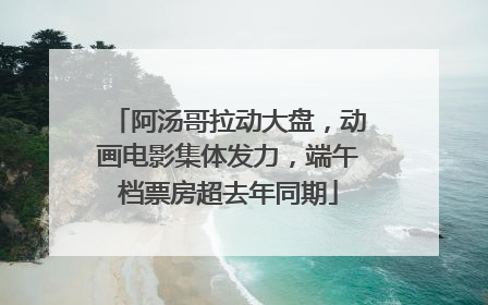 阿汤哥拉动大盘，动画电影集体发力，端午档票房超去年同期