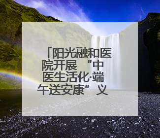 阳光融和医院开展 “中医生活化·端午送安康”义诊活动