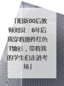 阳新00后教师刘贝：6年后我穿着那件红色T恤衫，带着我的学生们走进考场