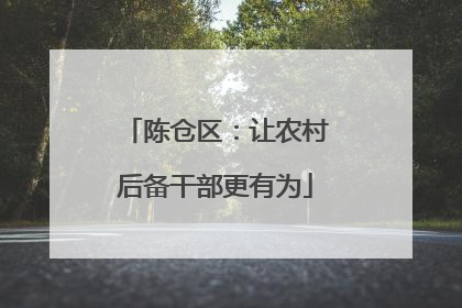 陈仓区：让农村后备干部更有为