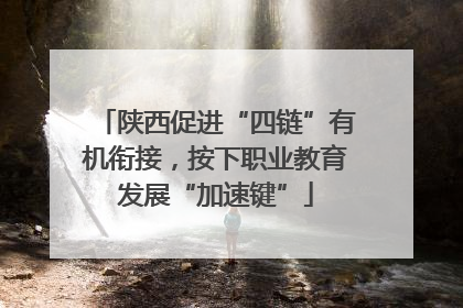 陕西促进“四链”有机衔接，按下职业教育发展“加速键”