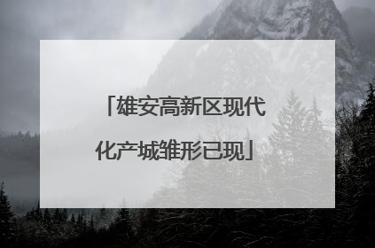 雄安高新区现代化产城雏形已现