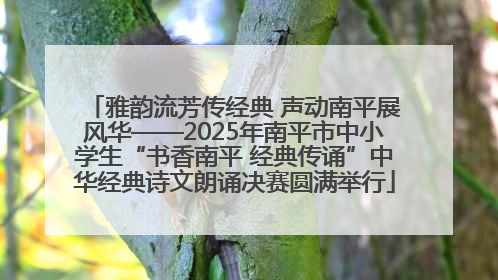 雅韵流芳传经典 声动南平展风华——2025年南平市中小学生“书香南平 经典传诵”中华经典诗文朗诵决赛圆满举行