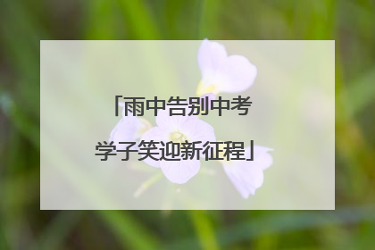 雨中告别中考 学子笑迎新征程