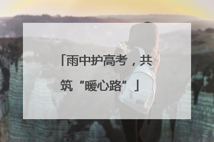 雨中护高考，共筑“暖心路”